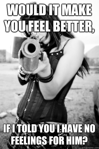 Would it make you feel better, If I told you I have no feelings for him?  Psycho Ex Girlfriend