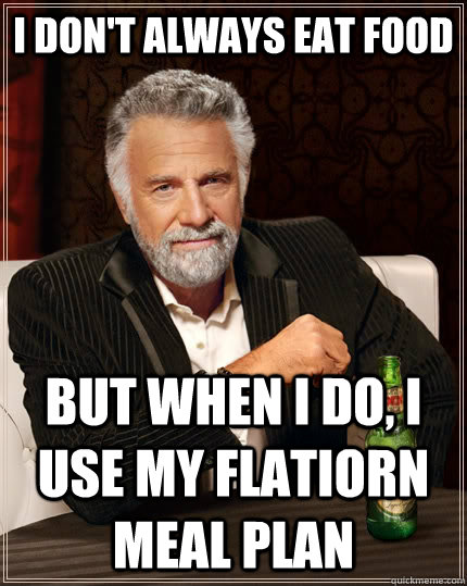 I don't always eat food but when I do, I use my flatiorn meal plan  The Most Interesting Man In The World
