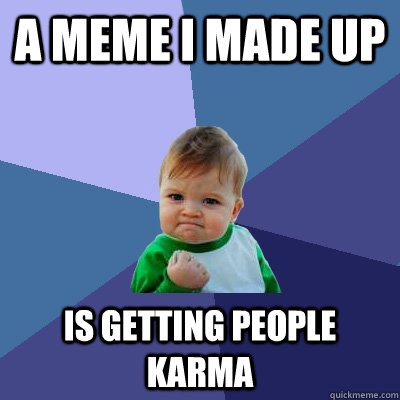 A Meme I made up  is getting people karma  Success Kid