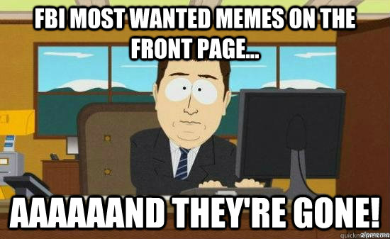 fbi most wanted memes on the front page... aaaaaand they're gone! - fbi most wanted memes on the front page... aaaaaand they're gone!  Misc