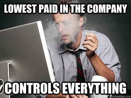 LOWEST PAID IN THE COMPANY CONTROLS EVERYTHING - LOWEST PAID IN THE COMPANY CONTROLS EVERYTHING  Underpaid IT Guy