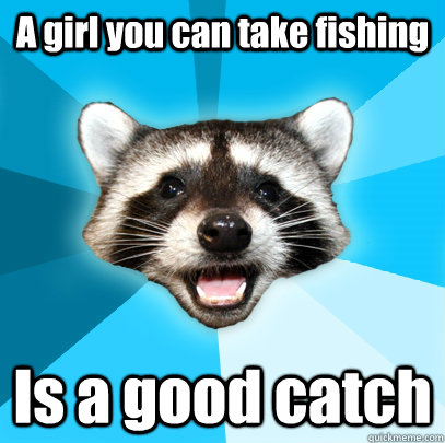 A girl you can take fishing Is a good catch - A girl you can take fishing Is a good catch  Lame Pun Coon