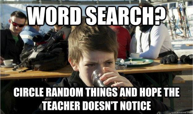 Word search? circle random things and hope the teacher doesn't notice  Lazy Elementary Student