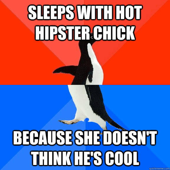 sleeps with hot hipster chick because she doesn't think he's cool - sleeps with hot hipster chick because she doesn't think he's cool  Socially Awesome Awkward Penguin
