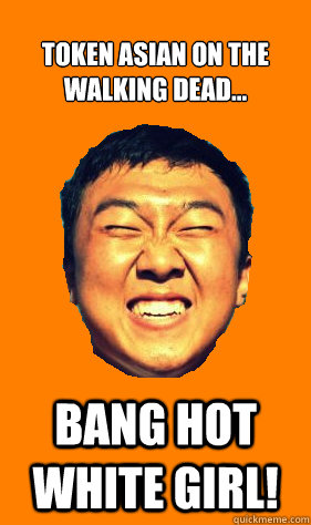 TOKEN ASIAN ON THE WALKING DEAD... BANG HOT WHITE GIRL!  
