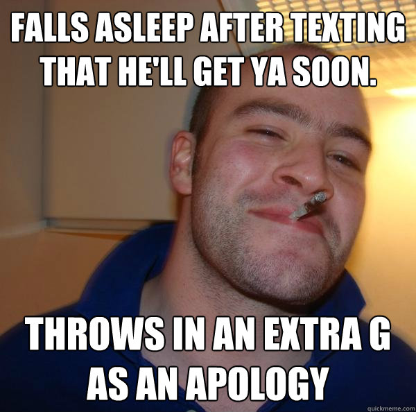 Falls asleep after texting that He'll get ya soon. Throws in an extra g as an apology - Falls asleep after texting that He'll get ya soon. Throws in an extra g as an apology  Misc