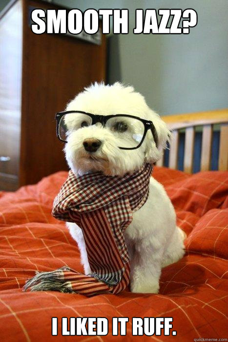 Smooth Jazz? I liked it ruff.  Hipster Dog