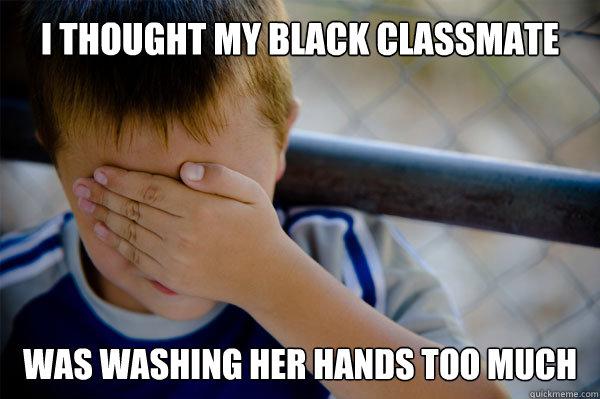 I thought my black classmate Was washing her hands too much  Confession kid