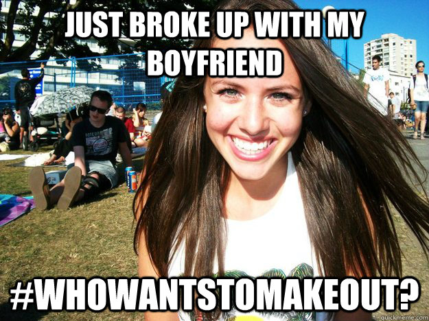 Just broke up with my boyfriend #whowantstomakeout?  
