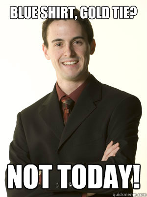 BLUE SHIRT, GOLD TIE? NOT TODAY!  B-School Douche