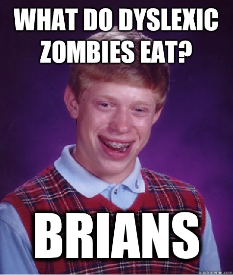 What do dyslexic zombies eat? Brians  Bad Luck Brian