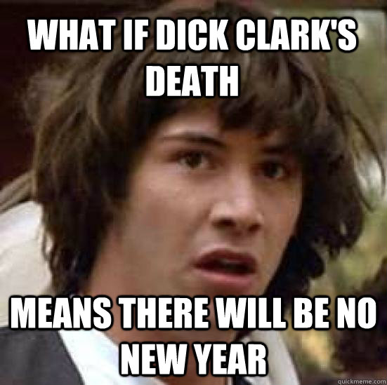 what if dick clark's death  means there will be no new year  conspiracy keanu
