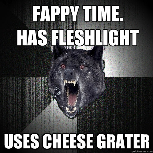 fappy time.         has fleshlight uses cheese grater   - fappy time.         has fleshlight uses cheese grater    Insanity Wolf