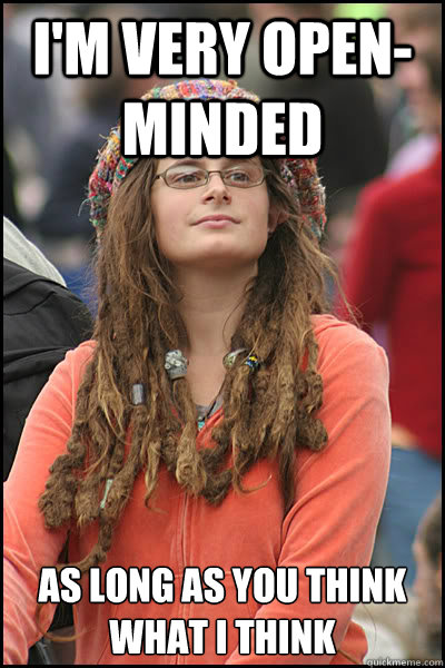 I'm very open-minded As long as you think what I think  College Liberal