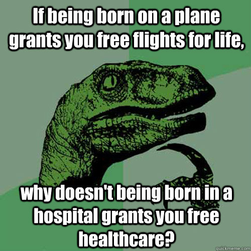 If being born on a plane grants you free flights for life, why doesn't being born in a hospital grants you free healthcare?  Philosoraptor