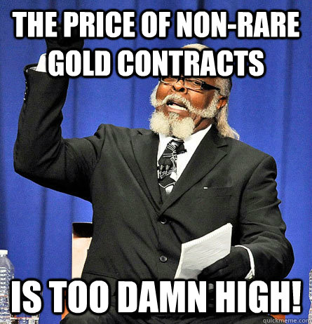 The price of non-rare gold contracts is too damn high! - The price of non-rare gold contracts is too damn high!  Jimmy Mc Millian