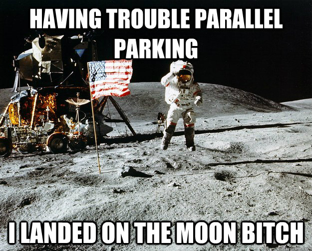 Having trouble parallel parking I landed on the Moon bitch  Unimpressed Astronaut