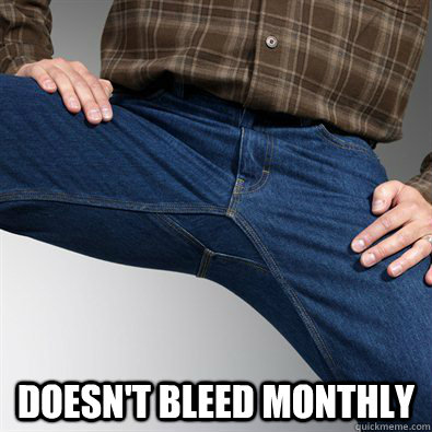  Doesn't bleed monthly  Scumbag Penis