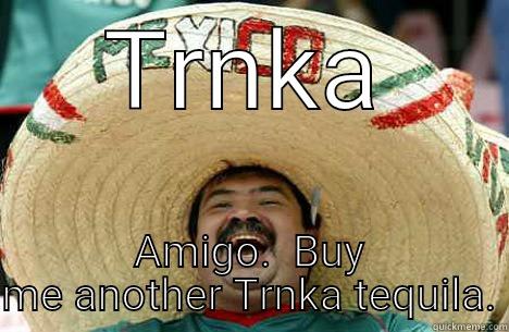 Mexican Word of the Day - TRNKA AMIGO.  BUY ME ANOTHER TRNKA TEQUILA. Merry mexican