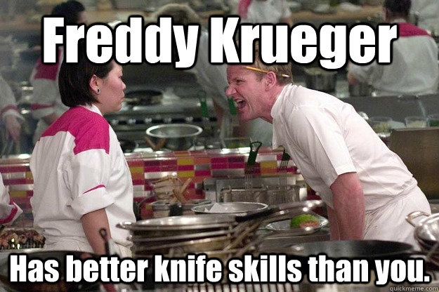Freddy Krueger  Has better knife skills than you. - Freddy Krueger  Has better knife skills than you.  Misc