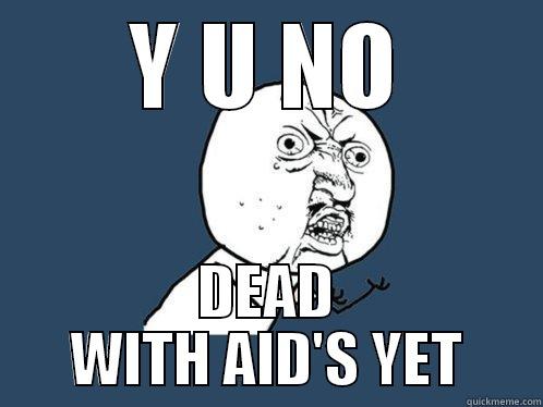 Y U NO DEAD WITH AID'S YET Y U No