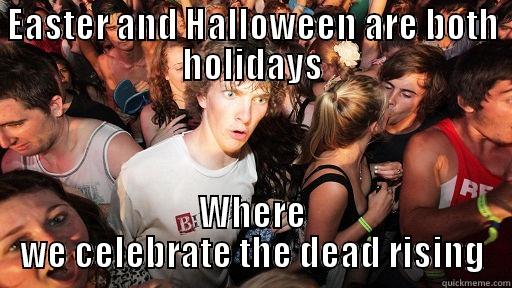 Not so disparate now, are they!? - EASTER AND HALLOWEEN ARE BOTH HOLIDAYS WHERE WE CELEBRATE THE DEAD RISING Sudden Clarity Clarence