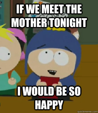 If we meet the mother tonight I would be so happy  Craig - I would be so happy