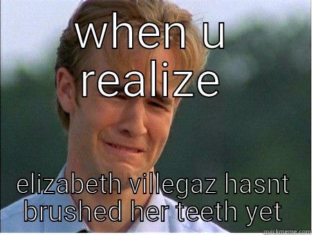 WHEN U REALIZE ELIZABETH VILLEGAZ HASNT BRUSHED HER TEETH YET 1990s Problems
