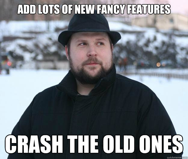 Add lots of new fancy features Crash the old ones  Advice Notch