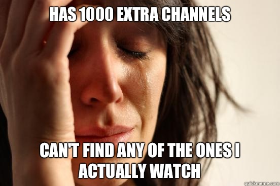 Has 1000 extra Channels can't find any of the ones I actually watch  First World Problems