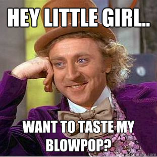 Hey little girl.. WANT TO TASTE MY BLOWPOP?  Creepy Wonka