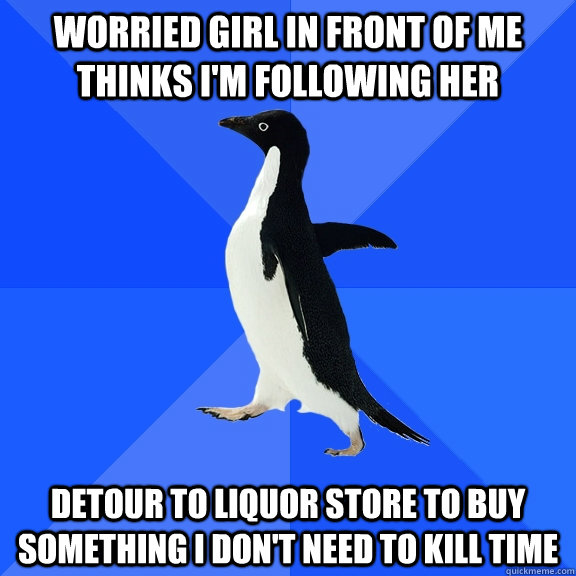 Worried Girl in front of me thinks i'm following her detour to liquor store to buy something i don't need to kill time  Socially Awkward Penguin