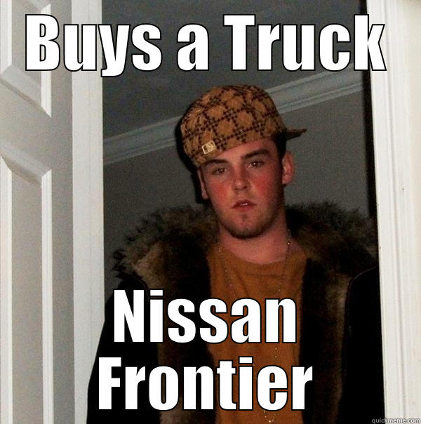 BUYS A TRUCK NISSAN FRONTIER Scumbag Steve
