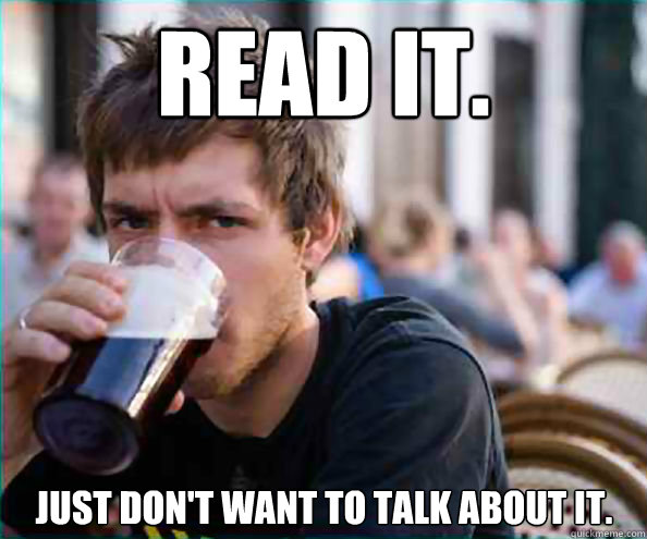 Read it. Just don't want to talk about it.  Lazy College Senior