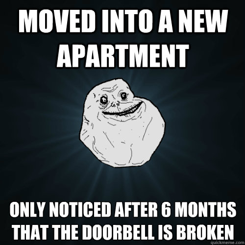 Moved into a new apartment Only noticed after 6 months that the doorbell is broken  Forever Alone