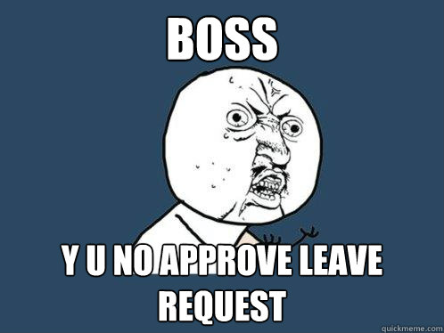 boss y u no approve leave request  Y U No