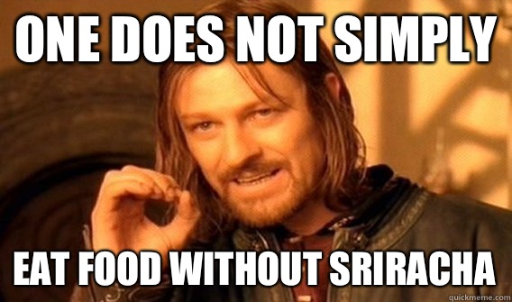 ONE DOES NOT SIMPLY EAT FOOD WITHOUT SRIRACHA  One Does Not Simply
