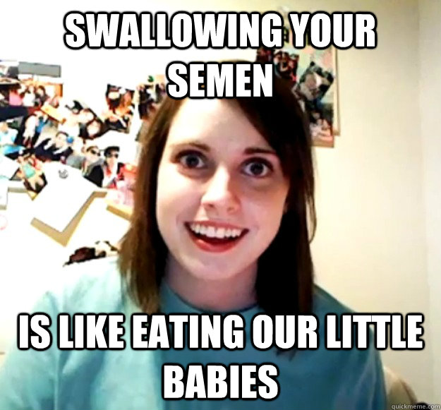 Swallowing your semen is like eating our little babies  - Swallowing your semen is like eating our little babies   Misc