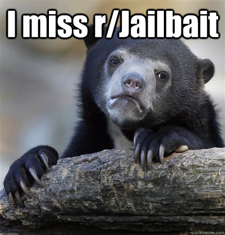 I miss r/Jailbait   Confession Bear