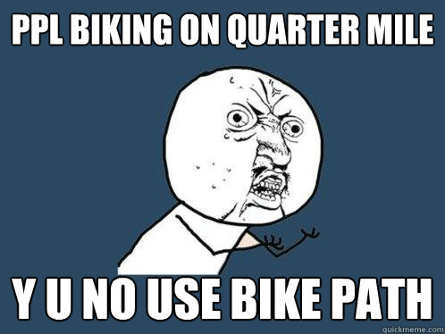 Ppl biking on quarter mile y u no use bike path  Y U No