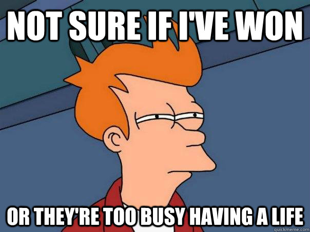 Not sure if I've won Or they're too busy having a life  Futurama Fry