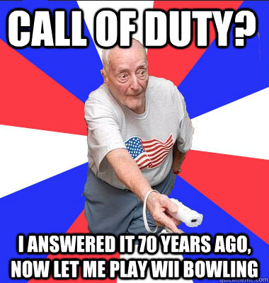 call of duty? i answered it 70 years ago, now let me play wii bowling  