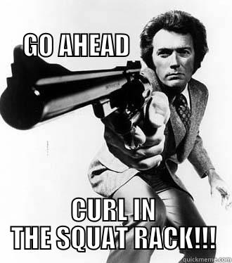                                          GO AHEAD                CURL IN THE SQUAT RACK!!! Misc