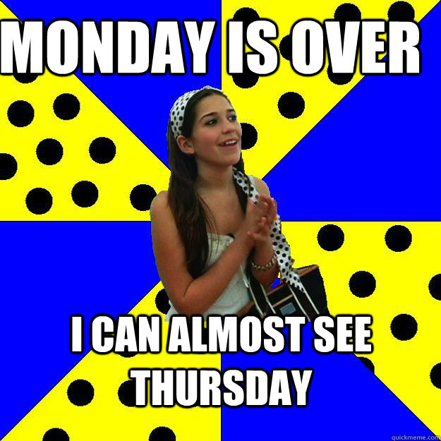 MONDAY IS OVER I CAN ALMOST SEE THURSDAY  Sheltered Suburban Kid