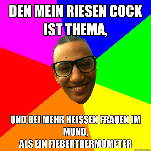 Den mein riesen Cock ist Thema, und bei mehr heissen Frauen im Mund,
als ein Fieberthermometer  