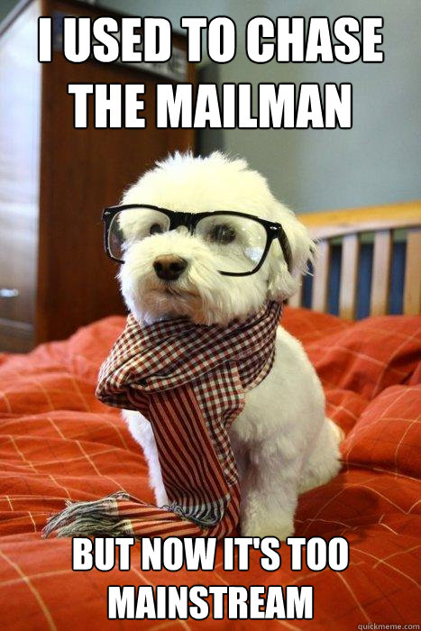 I used to chase the mailman But now it's too mainstream  Hipster Dog