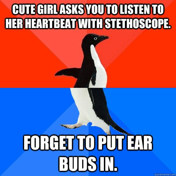 Cute girl asks you to listen to her heartbeat with stethoscope. Forget to put ear buds in. - Cute girl asks you to listen to her heartbeat with stethoscope. Forget to put ear buds in.  Socially Awesome Awkward Penguin