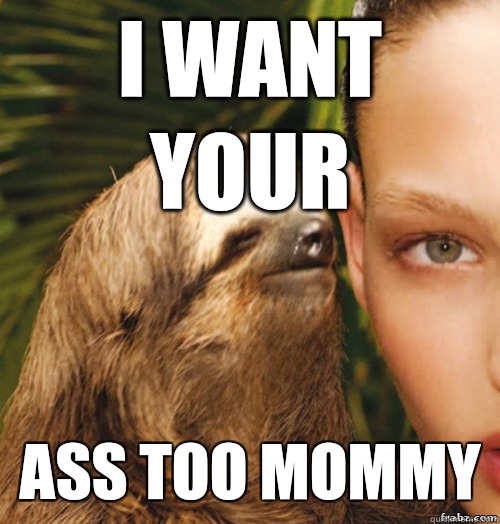 i want your ass too mommy - i want your ass too mommy  rape sloth