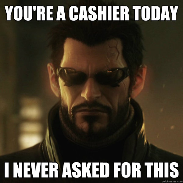 You're a cashier today I never asked for this  Adam Jensen