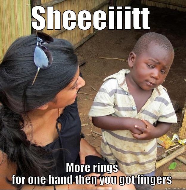 SHEEEIIITT MORE RINGS FOR ONE HAND THEN YOU GOT FINGERS Skeptical Third World Kid
